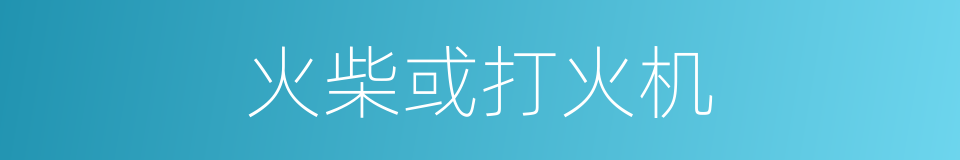 火柴或打火机的同义词