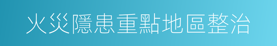 火災隱患重點地區整治的同義詞