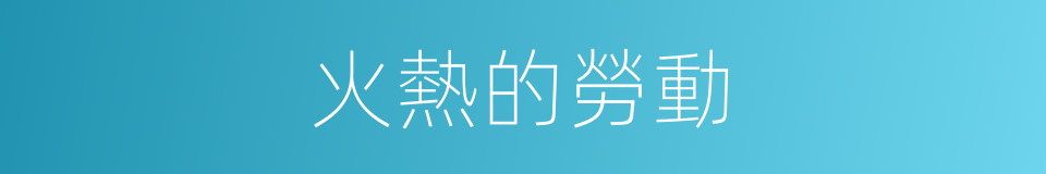 火熱的勞動的同義詞