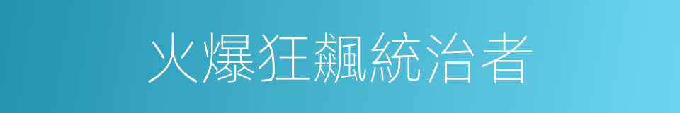 火爆狂飆統治者的同義詞