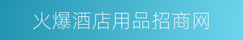 火爆酒店用品招商网的同义词