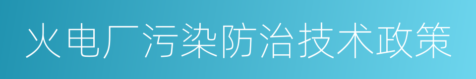 火电厂污染防治技术政策的同义词