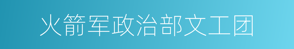 火箭军政治部文工团的同义词