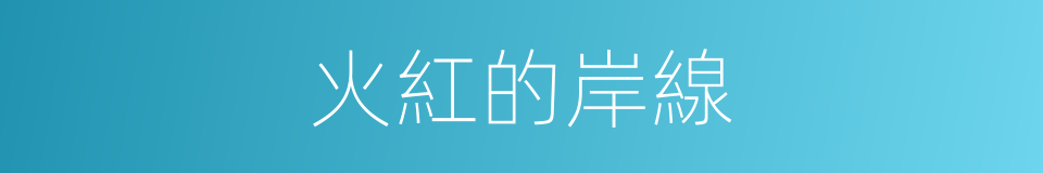 火紅的岸線的同義詞
