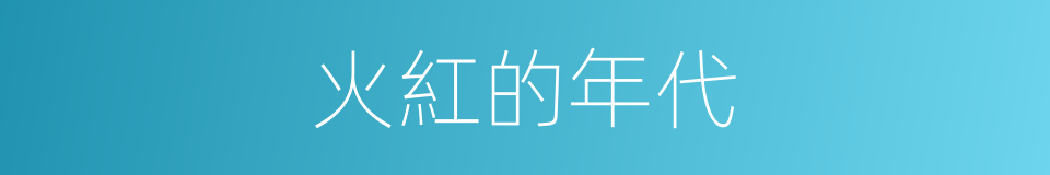 火紅的年代的同義詞