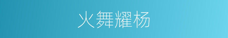 火舞耀杨的意思