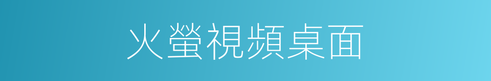 火螢視頻桌面的同義詞