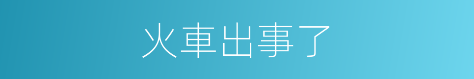 火車出事了的同義詞