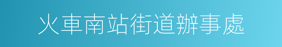 火車南站街道辦事處的同義詞