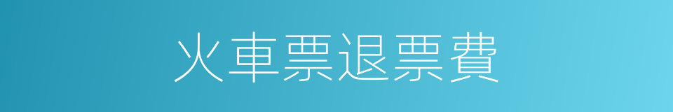 火車票退票費的同義詞