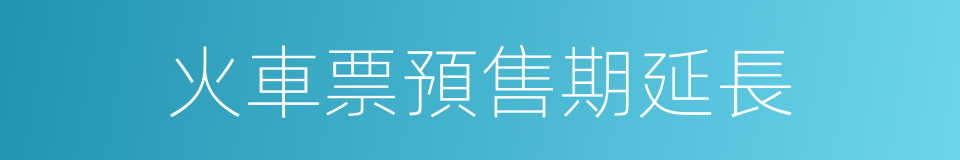 火車票預售期延長的同義詞