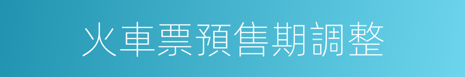 火車票預售期調整的同義詞