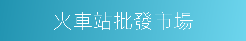 火車站批發市場的同義詞