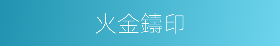 火金鑄印的同義詞