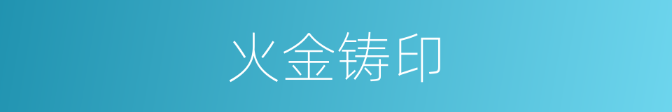 火金铸印的同义词