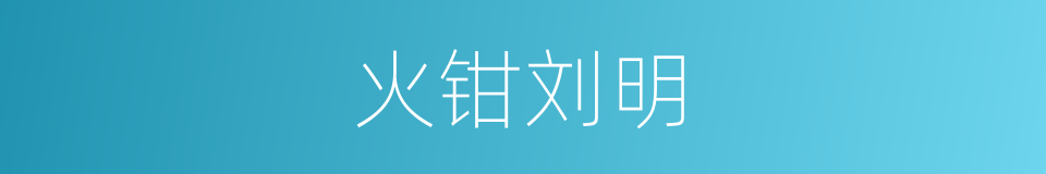 火钳刘明的意思