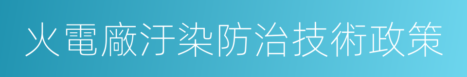 火電廠汙染防治技術政策的同義詞