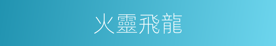 火靈飛龍的意思