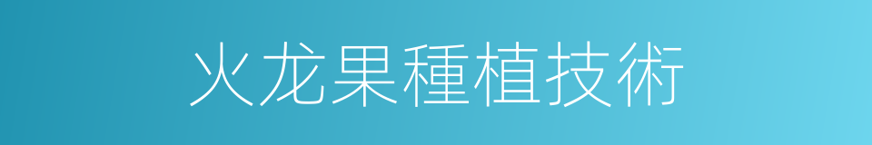 火龙果種植技術的同義詞