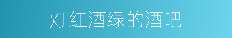 灯红酒绿的酒吧的意思