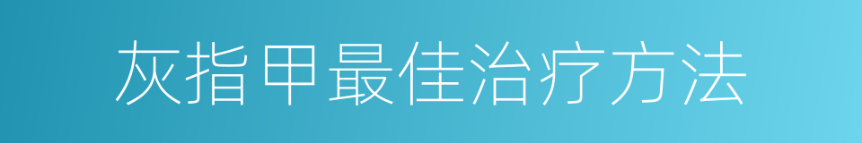 灰指甲最佳治疗方法的同义词