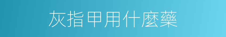灰指甲用什麼藥的同義詞