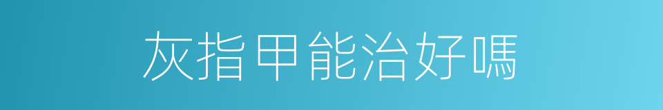 灰指甲能治好嗎的同義詞