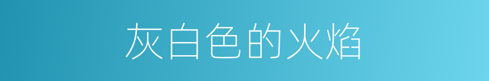 灰白色的火焰的同义词