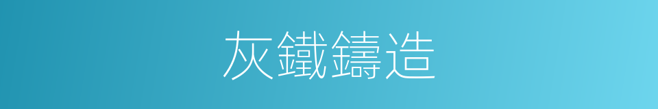 灰鐵鑄造的同義詞