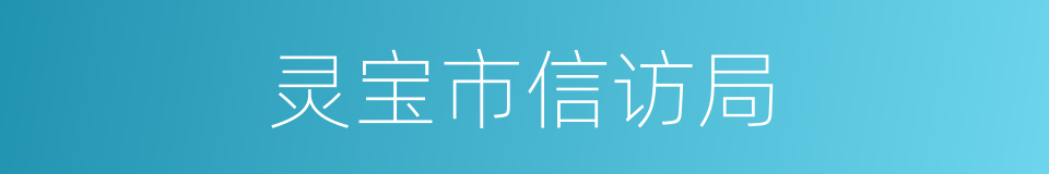 灵宝市信访局的同义词