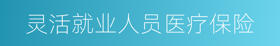 灵活就业人员医疗保险的同义词