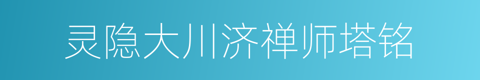 灵隐大川济禅师塔铭的同义词