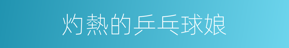 灼熱的乒乓球娘的同義詞