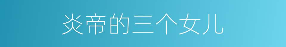 炎帝的三个女儿的同义词