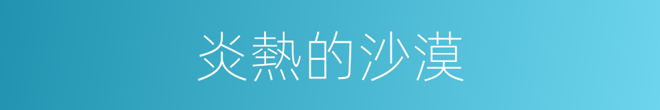 炎熱的沙漠的同義詞