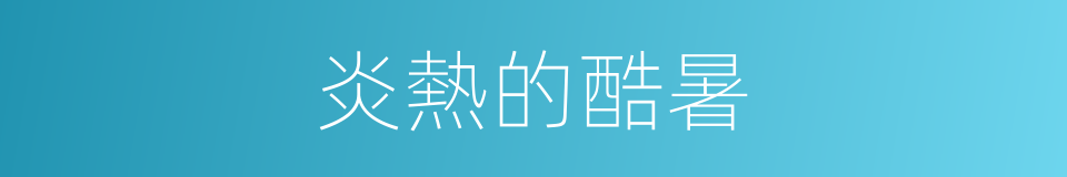 炎熱的酷暑的同義詞