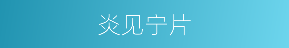 炎见宁片的同义词