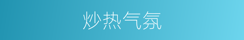 炒热气氛的意思