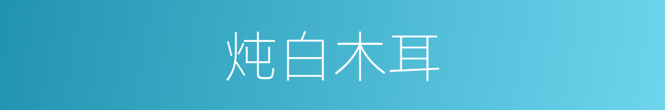 炖白木耳的同义词
