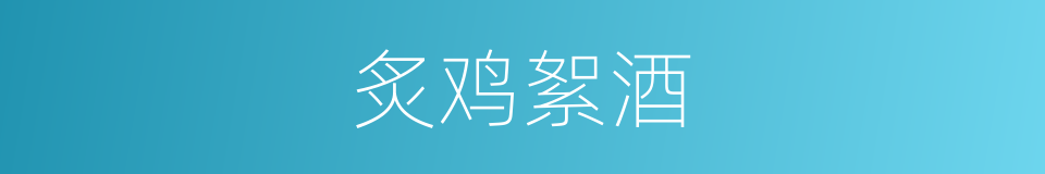 炙鸡絮酒的同义词