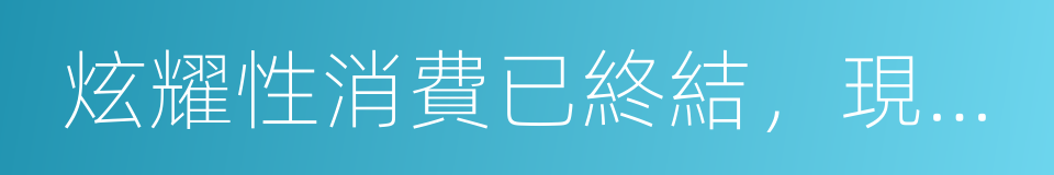 炫耀性消費已終結，現在是無形消費時代的同義詞