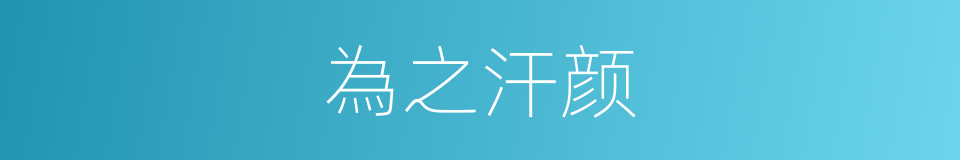 為之汗颜的意思