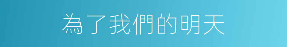 為了我們的明天的同義詞