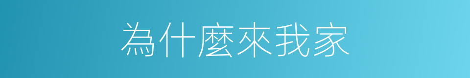 為什麼來我家的同義詞