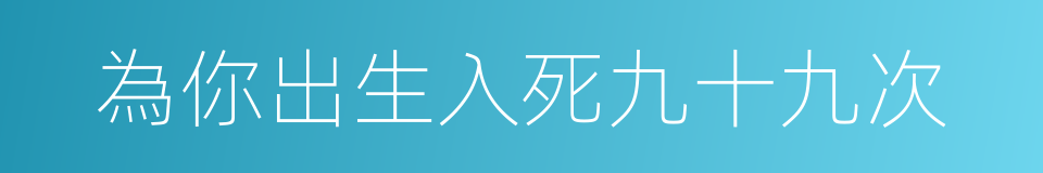 為你出生入死九十九次的同義詞