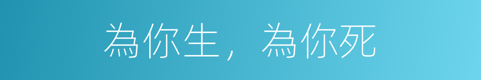 為你生，為你死的同義詞