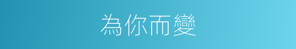 為你而變的同義詞