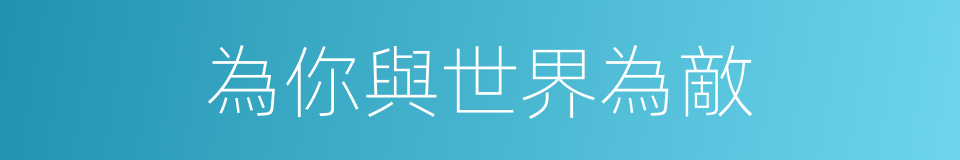為你與世界為敵的同義詞