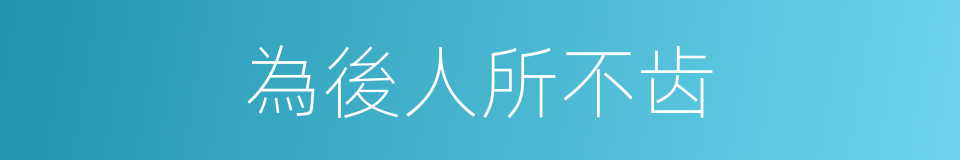 為後人所不齿的意思