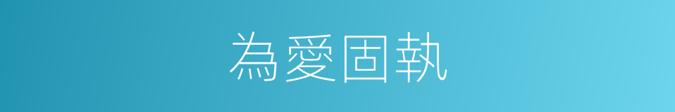 為愛固執的同義詞